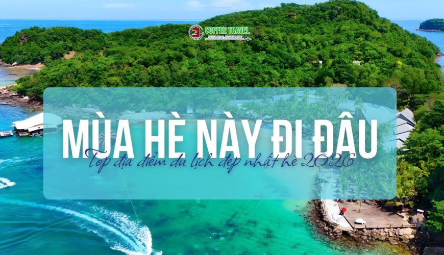 Mùa hè này đi đâu? Top địa điểm du lịch đẹp nhất tháng 5 – 6 không thể bỏ lỡ